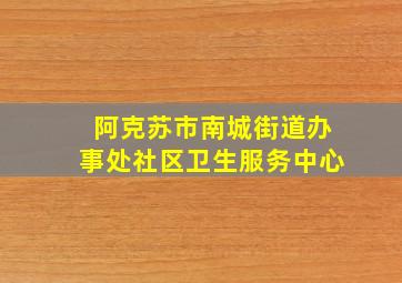 阿克苏市南城街道办事处社区卫生服务中心