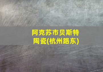 阿克苏市贝斯特陶瓷(杭州路东)