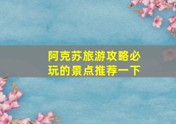 阿克苏旅游攻略必玩的景点推荐一下