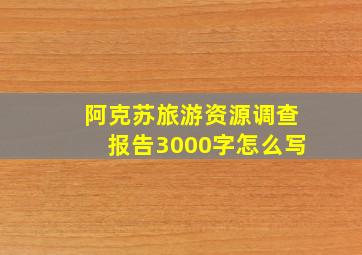 阿克苏旅游资源调查报告3000字怎么写