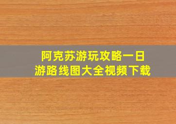 阿克苏游玩攻略一日游路线图大全视频下载