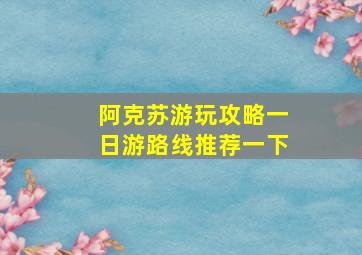 阿克苏游玩攻略一日游路线推荐一下