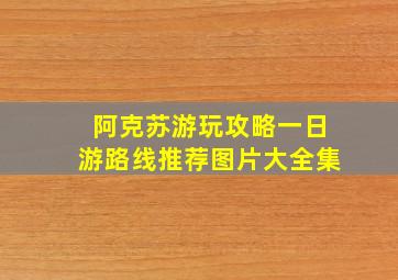 阿克苏游玩攻略一日游路线推荐图片大全集