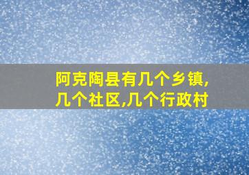 阿克陶县有几个乡镇,几个社区,几个行政村