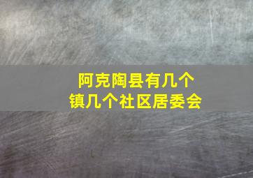 阿克陶县有几个镇几个社区居委会