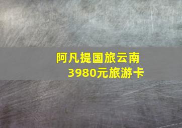 阿凡提国旅云南3980元旅游卡