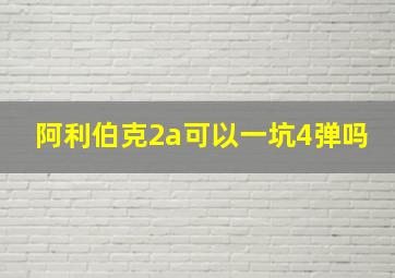 阿利伯克2a可以一坑4弹吗