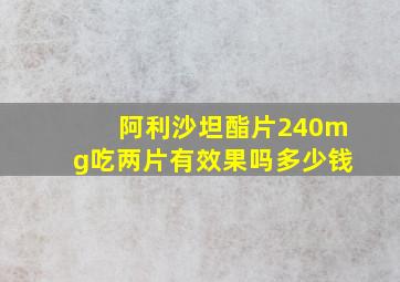 阿利沙坦酯片240mg吃两片有效果吗多少钱