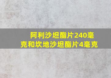 阿利沙坦酯片240毫克和坎地沙坦酯片4毫克