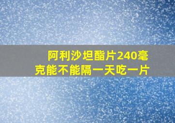 阿利沙坦酯片240毫克能不能隔一天吃一片