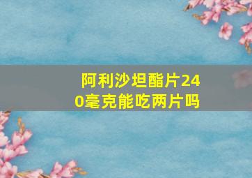 阿利沙坦酯片240毫克能吃两片吗