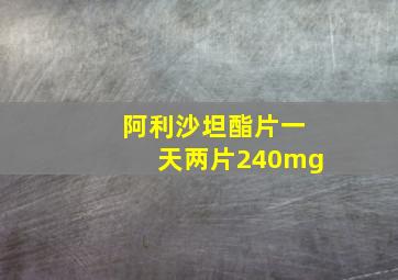 阿利沙坦酯片一天两片240mg