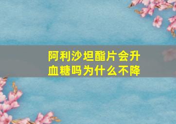 阿利沙坦酯片会升血糖吗为什么不降