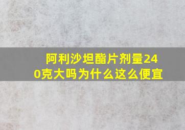 阿利沙坦酯片剂量240克大吗为什么这么便宜