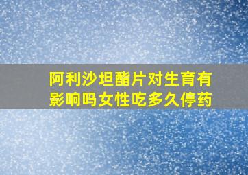 阿利沙坦酯片对生育有影响吗女性吃多久停药