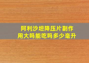 阿利沙坦降压片副作用大吗能吃吗多少毫升