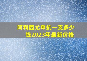 阿利西尤单抗一支多少钱2023年最新价格