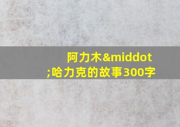 阿力木·哈力克的故事300字