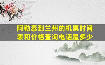 阿勒泰到兰州的机票时间表和价格查询电话是多少