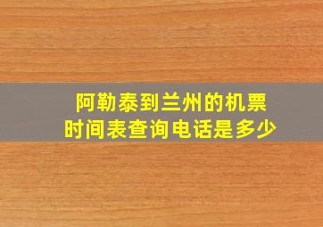 阿勒泰到兰州的机票时间表查询电话是多少