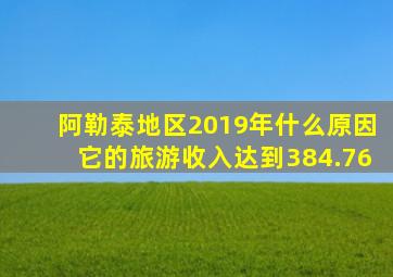 阿勒泰地区2019年什么原因它的旅游收入达到384.76