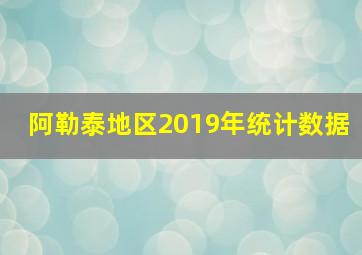 阿勒泰地区2019年统计数据