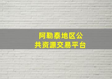 阿勒泰地区公共资源交易平台