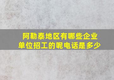 阿勒泰地区有哪些企业单位招工的呢电话是多少