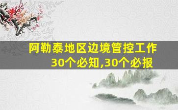 阿勒泰地区边境管控工作30个必知,30个必报