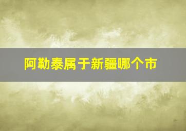 阿勒泰属于新疆哪个市