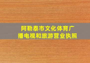 阿勒泰市文化体育广播电视和旅游营业执照