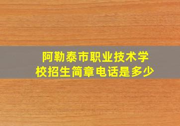 阿勒泰市职业技术学校招生简章电话是多少