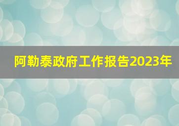 阿勒泰政府工作报告2023年