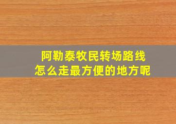 阿勒泰牧民转场路线怎么走最方便的地方呢