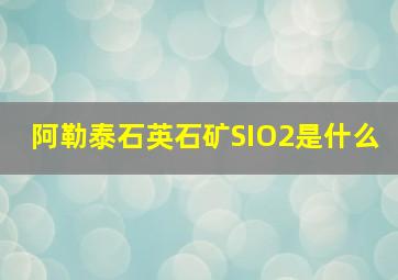 阿勒泰石英石矿SIO2是什么