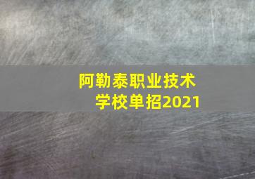 阿勒泰职业技术学校单招2021