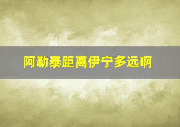 阿勒泰距离伊宁多远啊