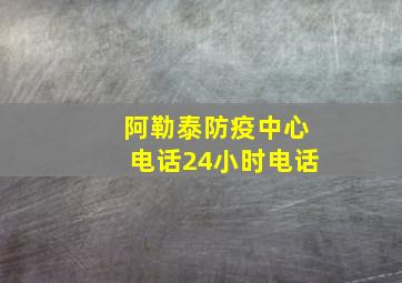 阿勒泰防疫中心电话24小时电话