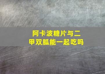 阿卡波糖片与二甲双胍能一起吃吗