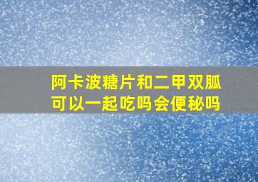 阿卡波糖片和二甲双胍可以一起吃吗会便秘吗