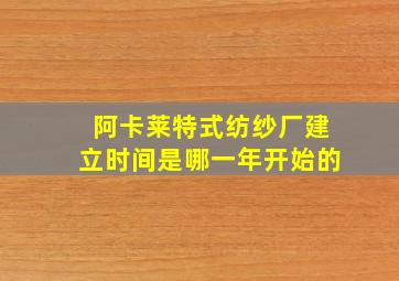 阿卡莱特式纺纱厂建立时间是哪一年开始的