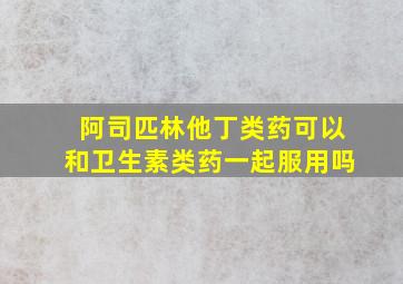 阿司匹林他丁类药可以和卫生素类药一起服用吗