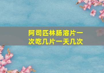 阿司匹林肠溶片一次吃几片一天几次