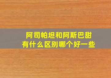 阿司帕坦和阿斯巴甜有什么区别哪个好一些