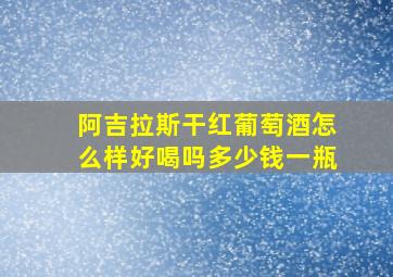 阿吉拉斯干红葡萄酒怎么样好喝吗多少钱一瓶