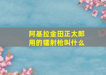 阿基拉金田正太郎用的镭射枪叫什么