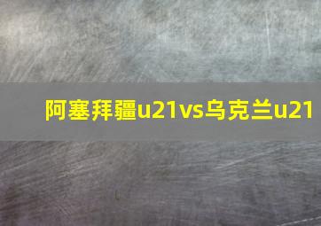 阿塞拜疆u21vs乌克兰u21