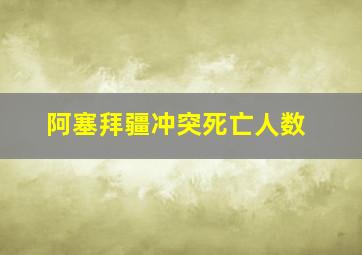 阿塞拜疆冲突死亡人数