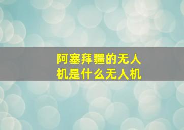 阿塞拜疆的无人机是什么无人机