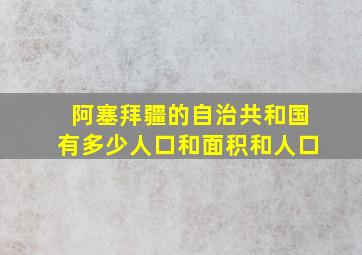 阿塞拜疆的自治共和国有多少人口和面积和人口